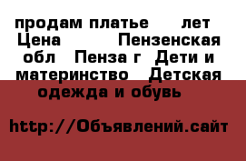 продам платье 4-8 лет › Цена ­ 600 - Пензенская обл., Пенза г. Дети и материнство » Детская одежда и обувь   